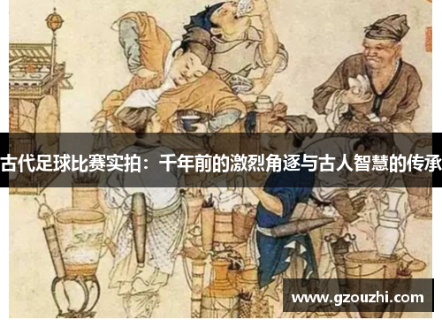 古代足球比赛实拍：千年前的激烈角逐与古人智慧的传承