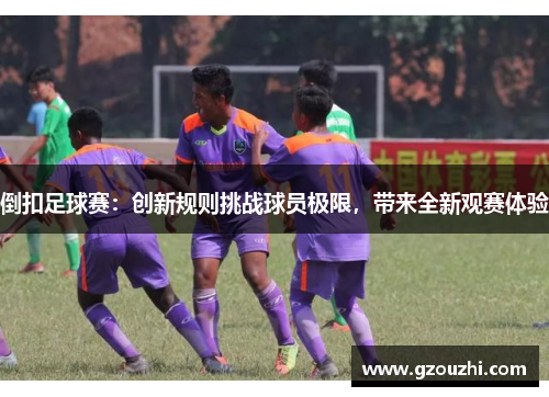 倒扣足球赛：创新规则挑战球员极限，带来全新观赛体验
